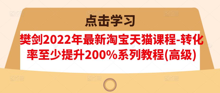 图片[1]-樊剑2022年最新淘宝天猫课程-转化率至少提升200%系列教程(高级)-一鸣资源网